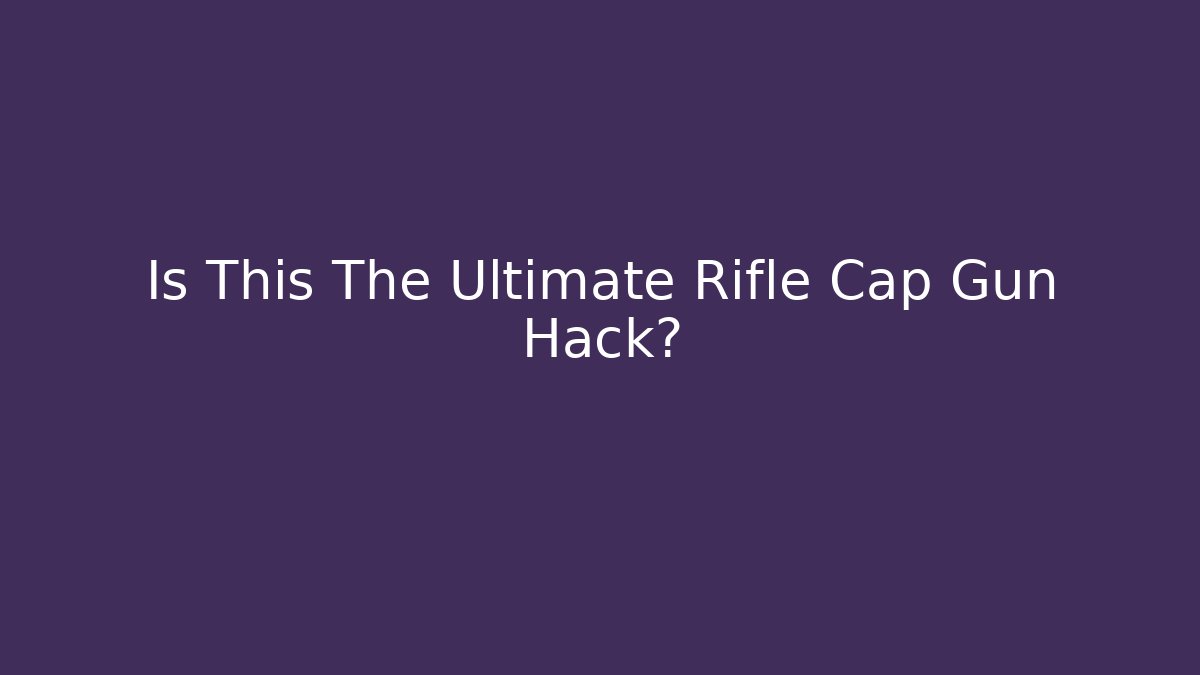 Is This The Ultimate Rifle Cap Gun Hack?