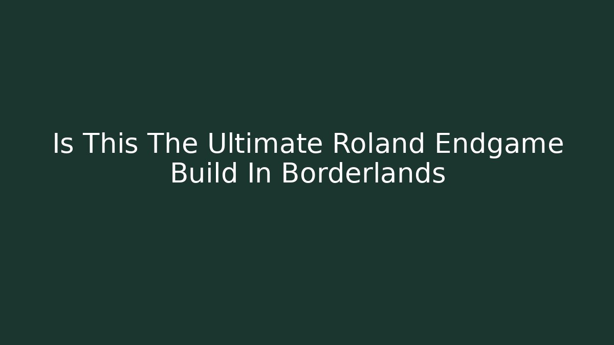 Is This The Ultimate Roland Endgame Build In Borderlands