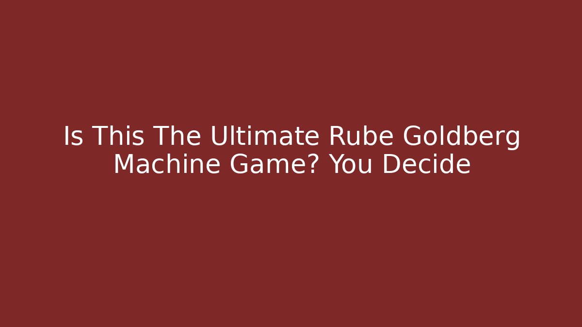 Is This The Ultimate Rube Goldberg Machine Game? You Decide
