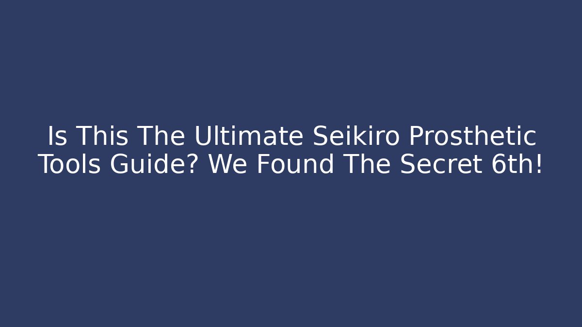 Is This The Ultimate Seikiro Prosthetic Tools Guide? We Found The Secret 6th!