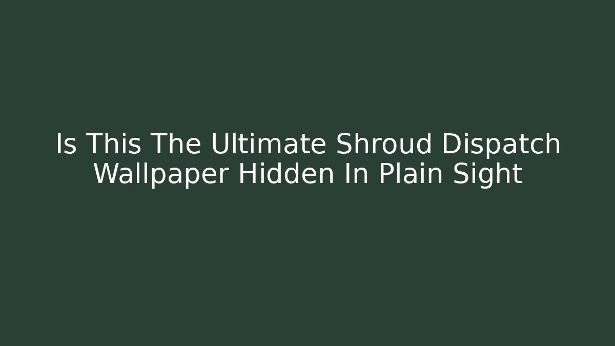 Is This The Ultimate Shroud Dispatch Wallpaper Hidden In Plain Sight