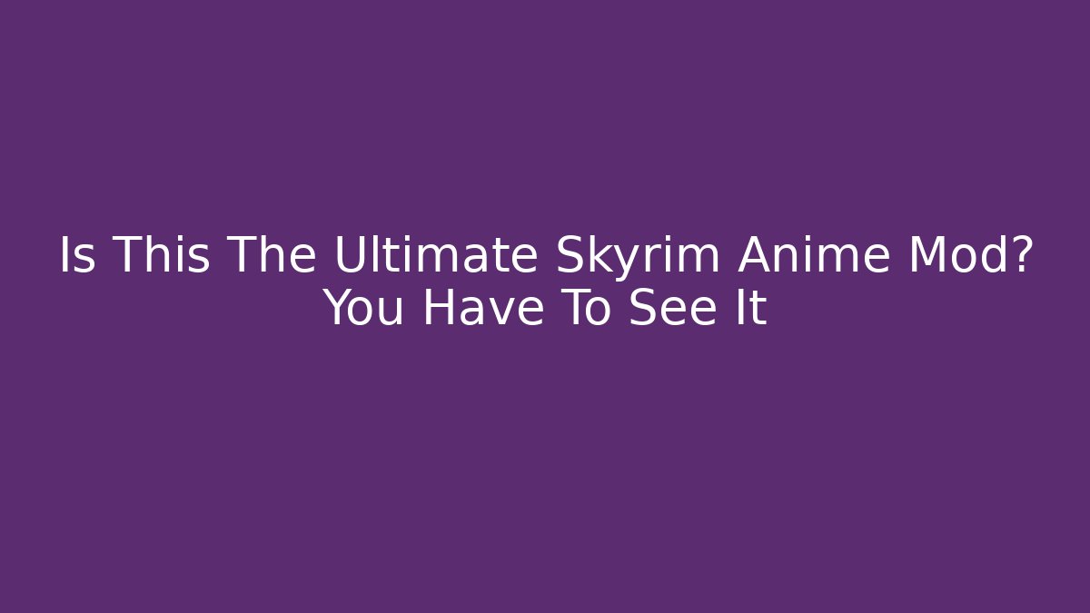 Is This The Ultimate Skyrim Anime Mod? You Have To See It