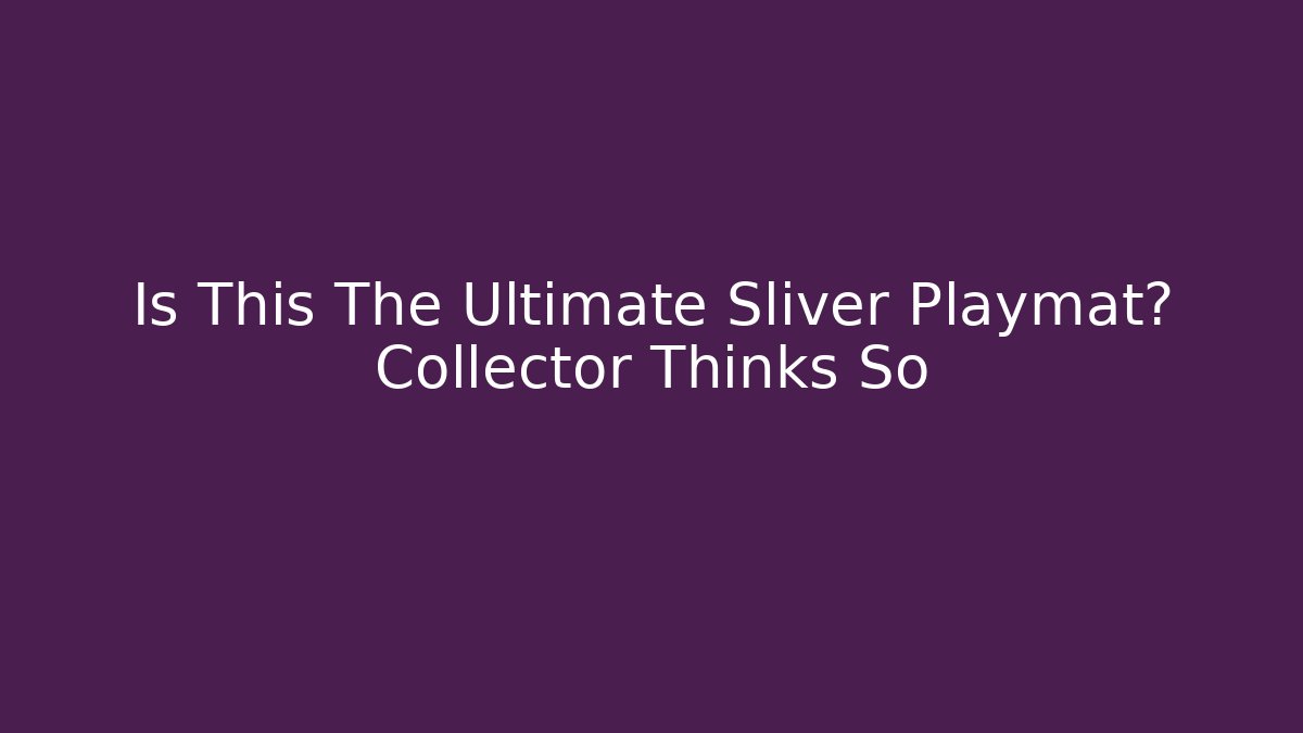 Is This The Ultimate Sliver Playmat? Collector Thinks So