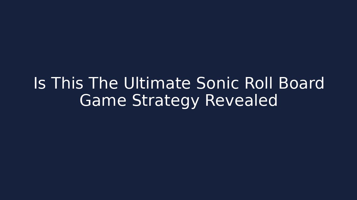 Is This The Ultimate Sonic Roll Board Game Strategy Revealed - Celivion
