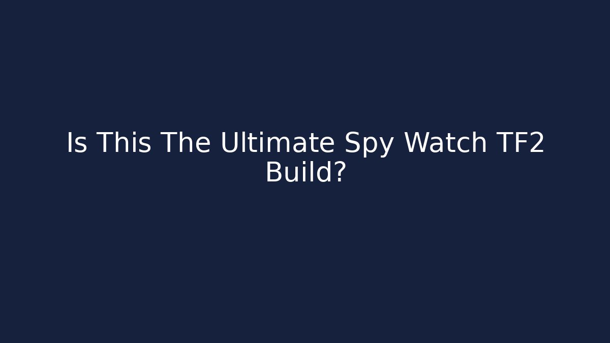 Is This The Ultimate Spy Watch TF2 Build?