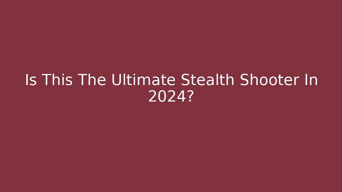 Is This The Ultimate Stealth Shooter In 2024?