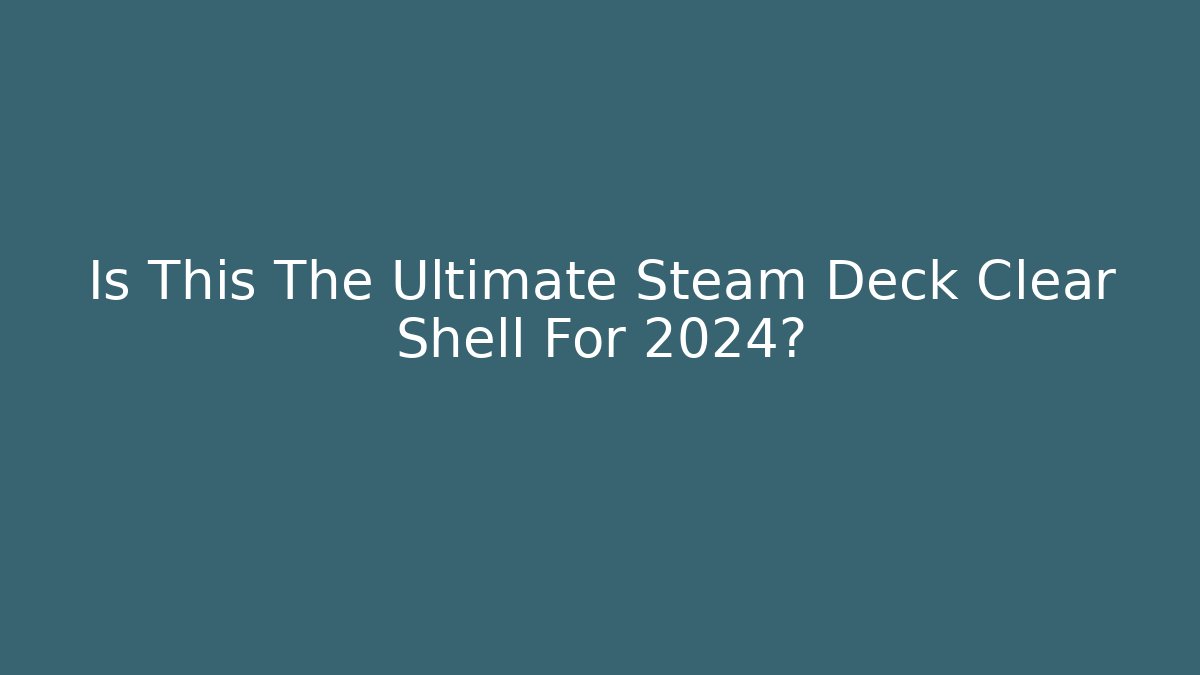 Is This The Ultimate Steam Deck Clear Shell For 2024?