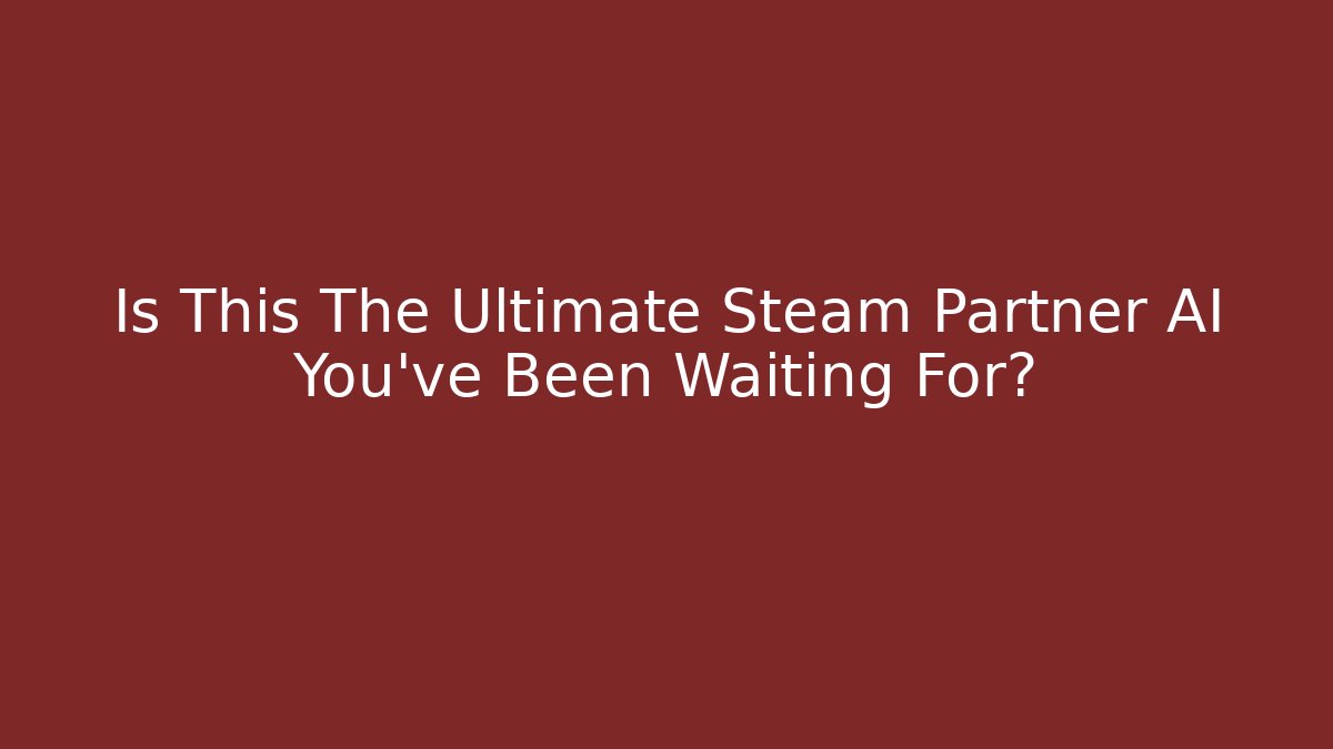 Is This The Ultimate Steam Partner AI You've Been Waiting For?