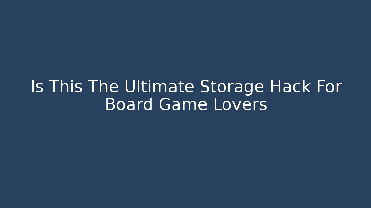 Is This The Ultimate Storage Hack For Board Game Lovers - Celivion