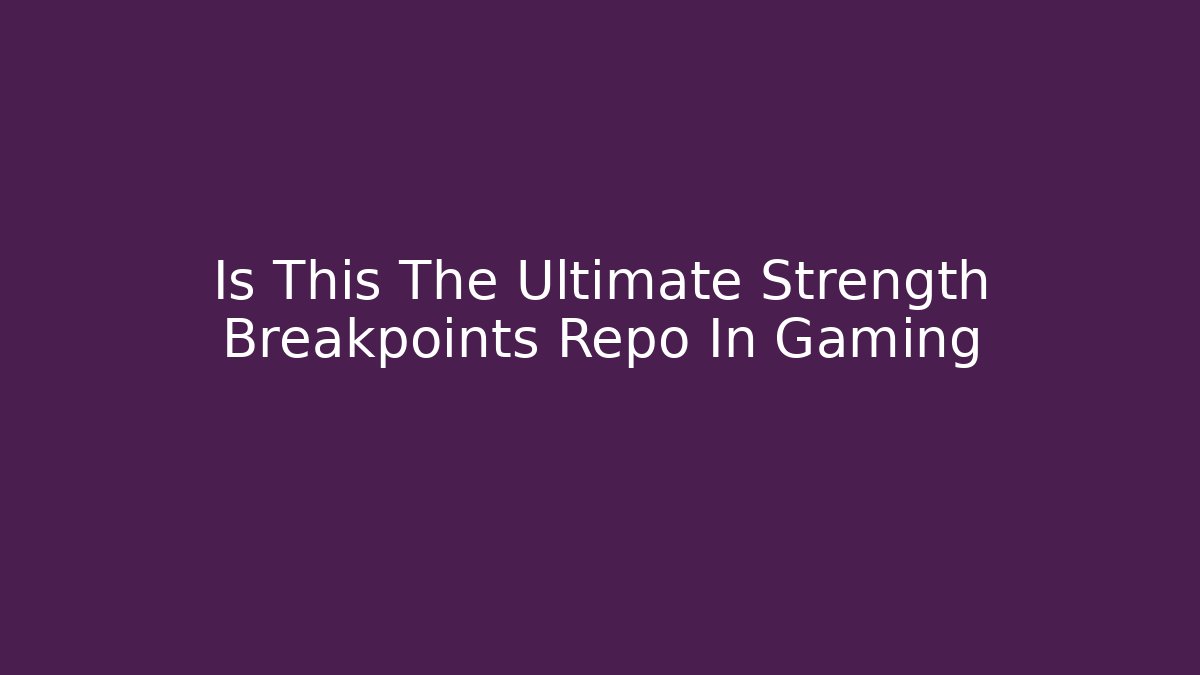 Is This The Ultimate Strength Breakpoints Repo In Gaming
