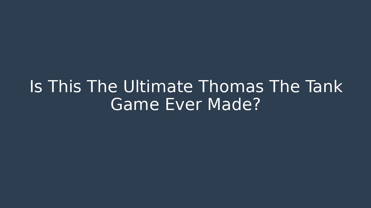 Is This The Ultimate Thomas The Tank Game Ever Made? - Celivion