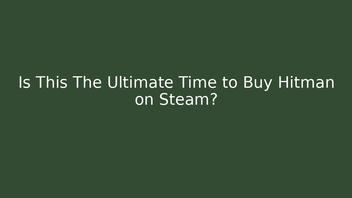 Is This The Ultimate Time to Buy Hitman on Steam?