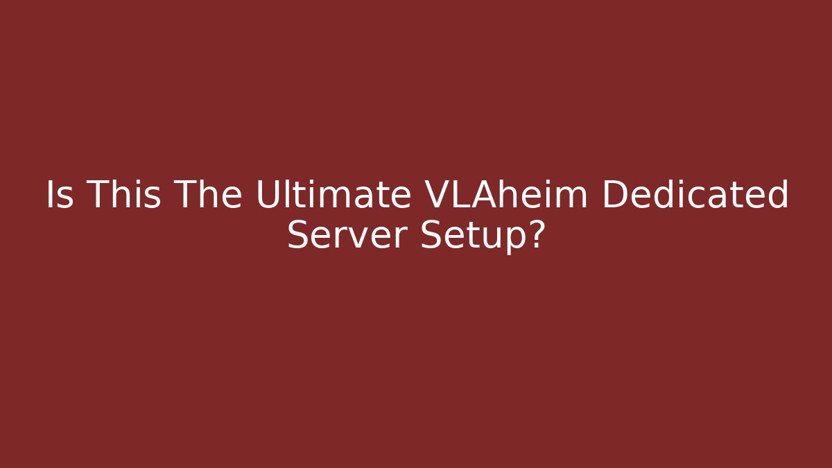 Is This The Ultimate VLAheim Dedicated Server Setup?