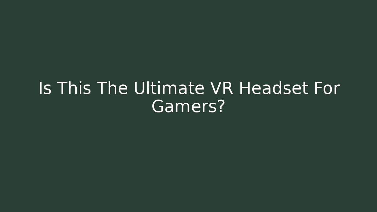 Is This The Ultimate VR Headset For Gamers?