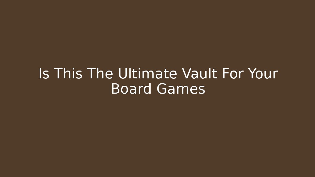 Is This The Ultimate Vault For Your Board Games