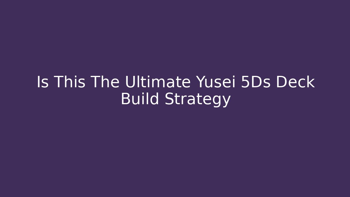 Is This The Ultimate Yusei 5Ds Deck Build Strategy