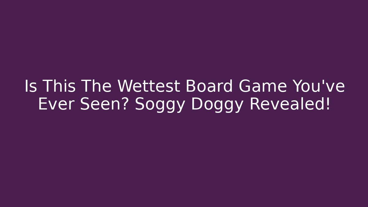 Is This The Wettest Board Game You've Ever Seen? Soggy Doggy Revealed! - Celivion
