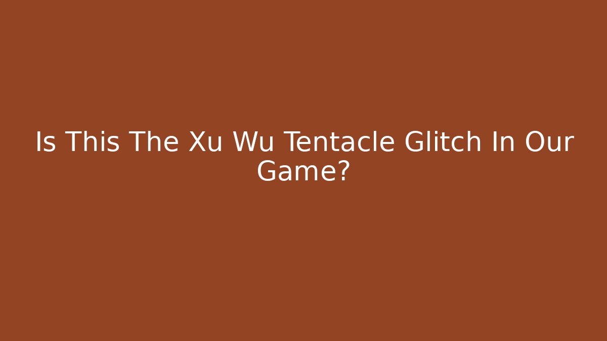 Is This The Xu Wu Tentacle Glitch In Our Game?