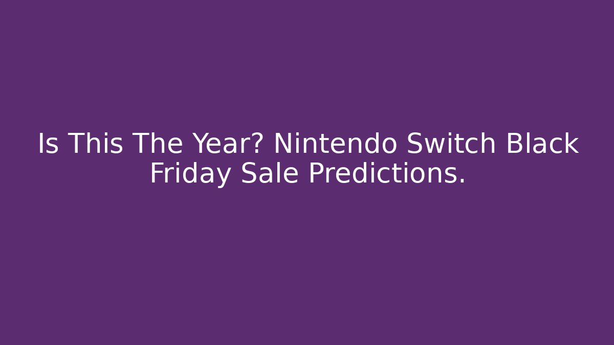 Is This The Year? Nintendo Switch Black Friday Sale Predictions.