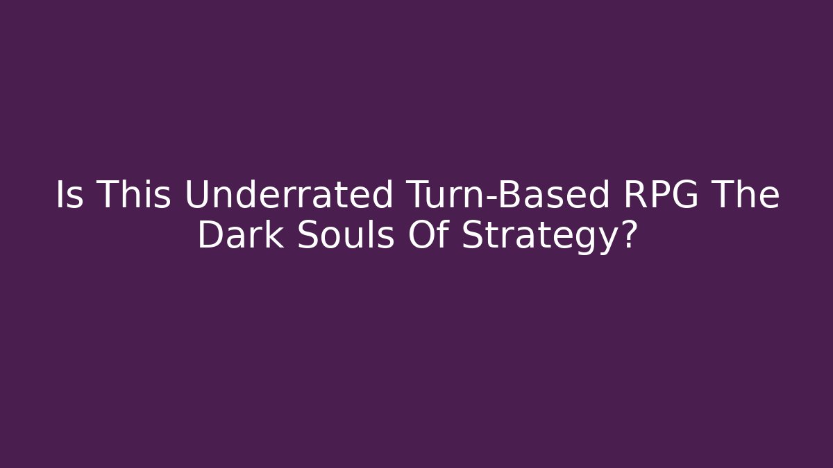 Is This Underrated Turn-Based RPG The Dark Souls Of Strategy?