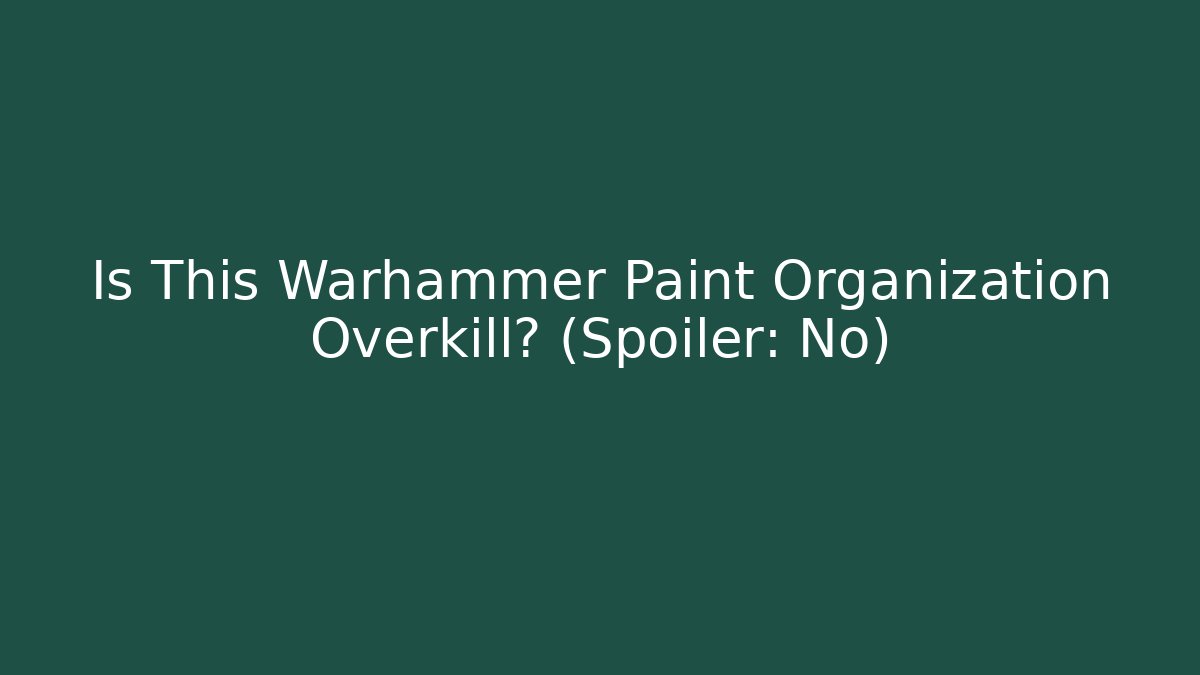 Is This Warhammer Paint Organization Overkill? (Spoiler: No) - Celivion