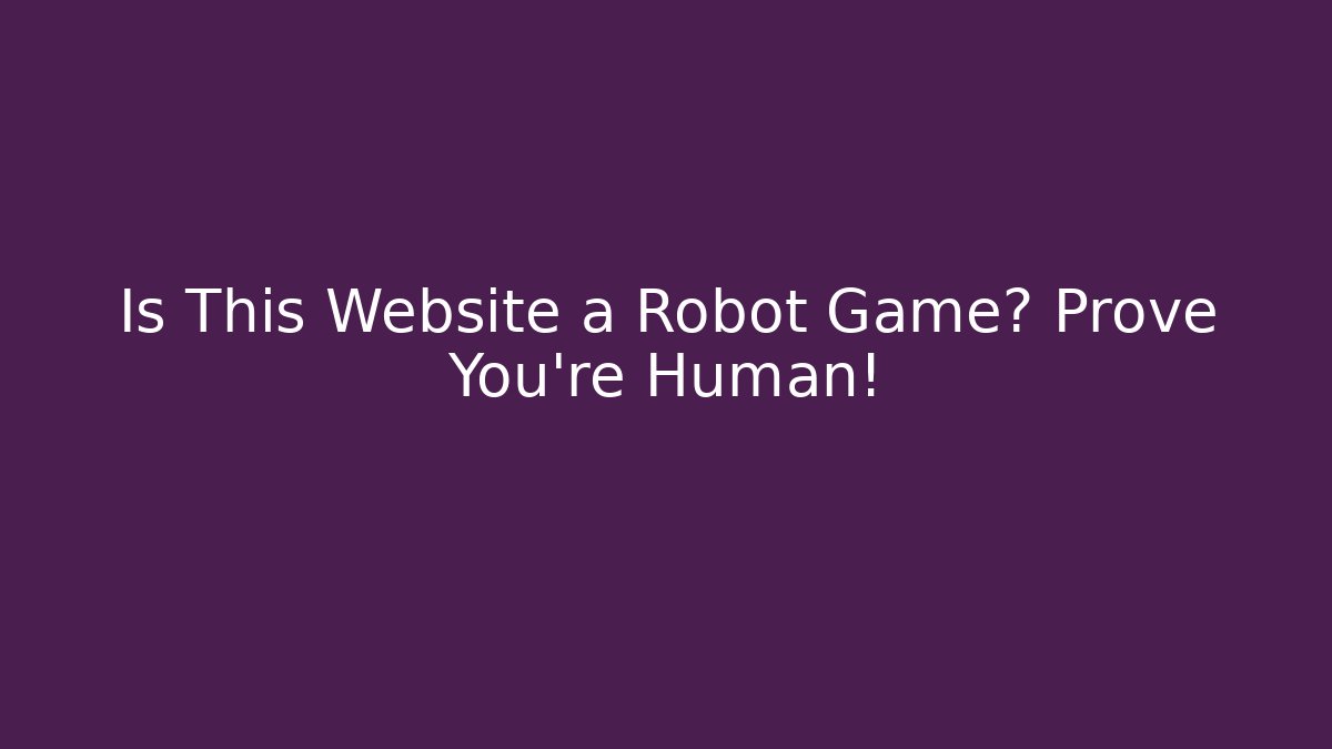 Is This Website a Robot Game? Prove You're Human!