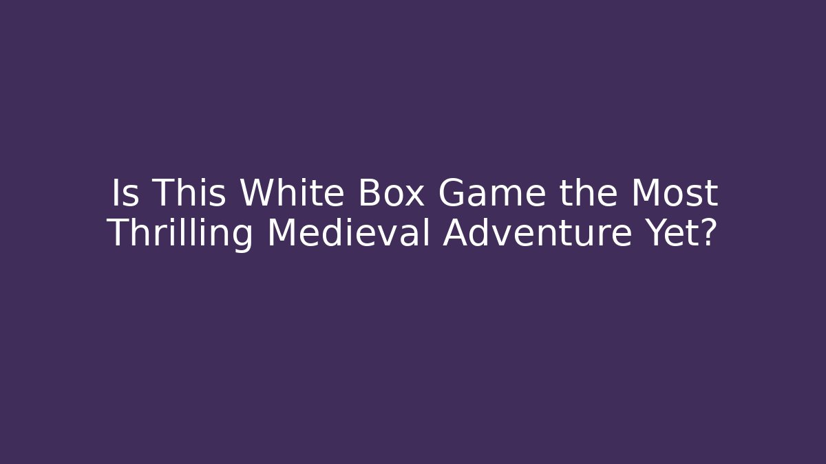 Is This White Box Game the Most Thrilling Medieval Adventure Yet?