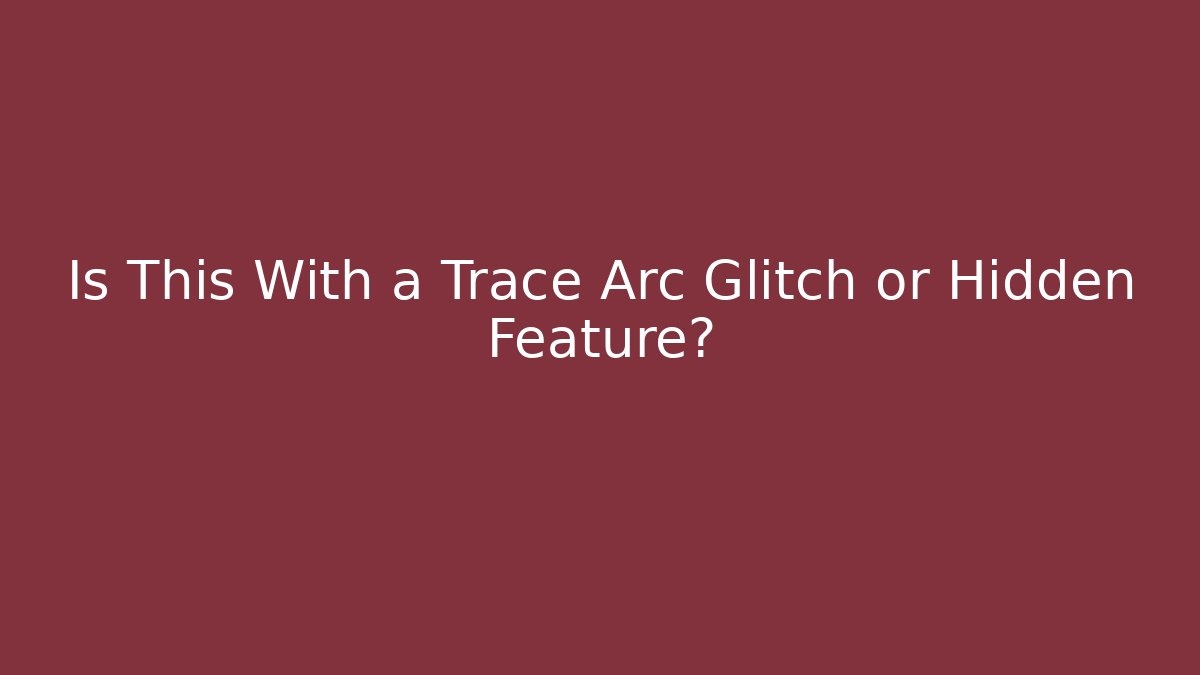 Is This With a Trace Arc Glitch or Hidden Feature?
