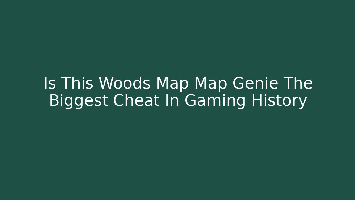 Is This Woods Map Map Genie The Biggest Cheat In Gaming History