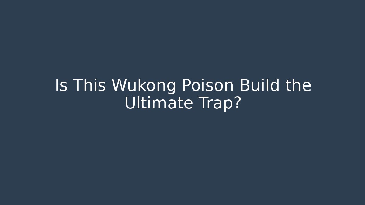 Is This Wukong Poison Build the Ultimate Trap?