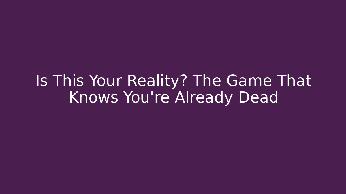 Is This Your Reality? The Game That Knows You're Already Dead - Celivion