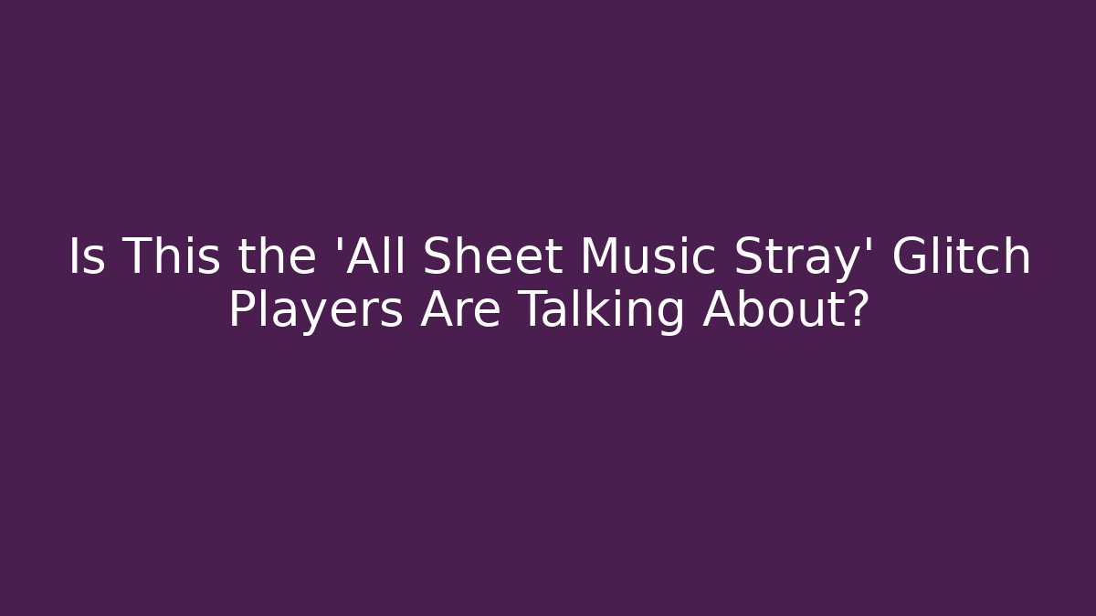 Is This the 'All Sheet Music Stray' Glitch Players Are Talking About?