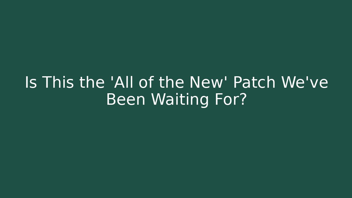 Is This the 'All of the New' Patch We’ve Been Waiting For?