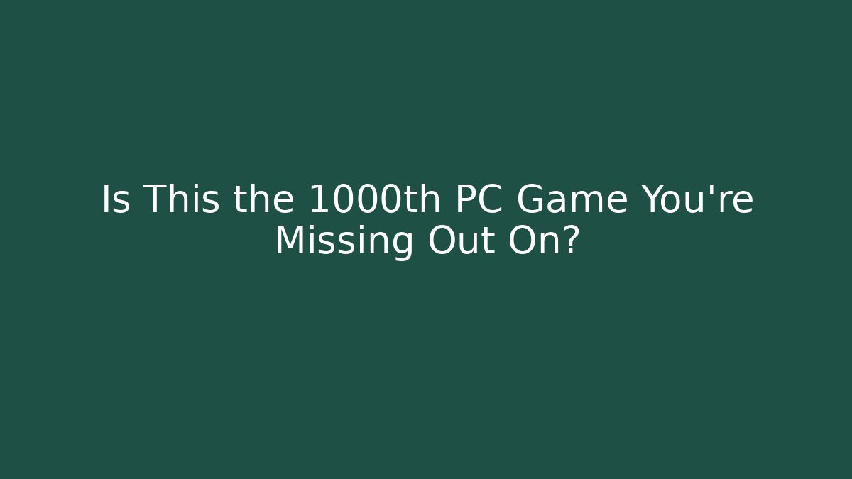 Is This the 1000th PC Game You're Missing Out On?