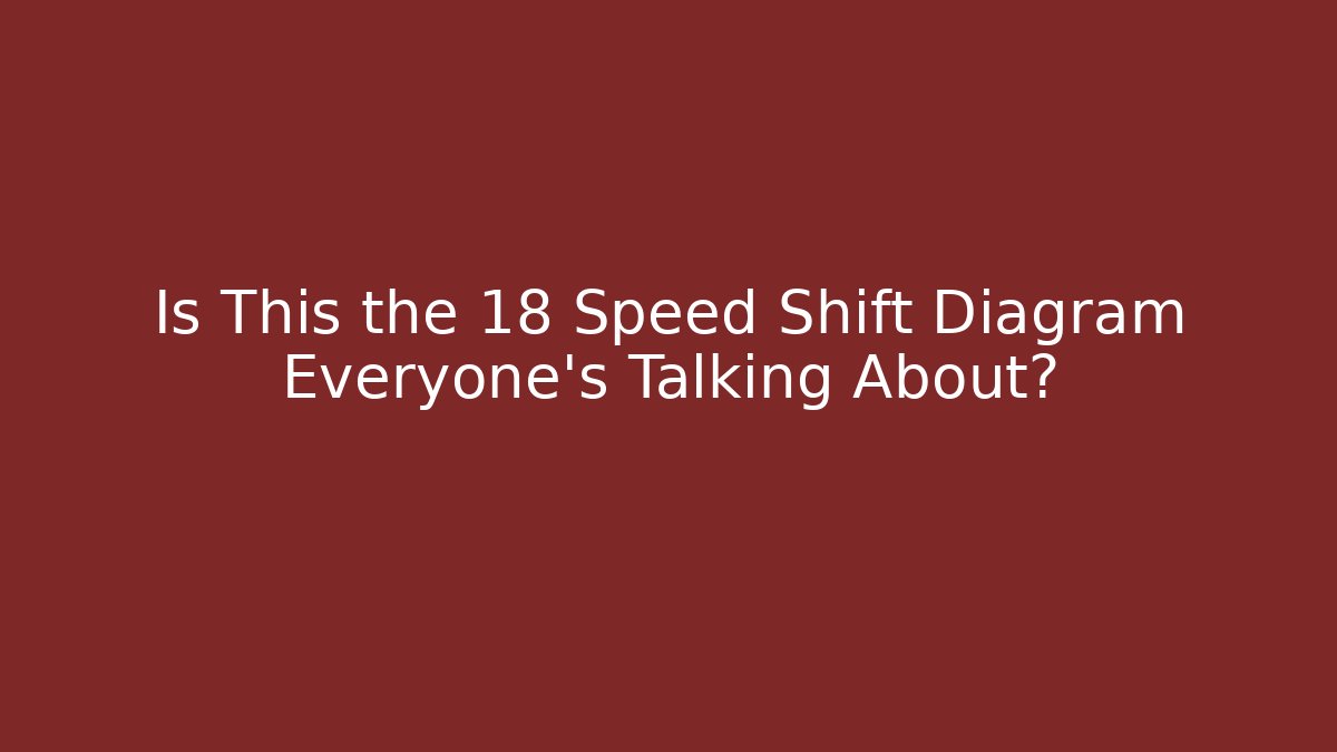 Is This the 18 Speed Shift Diagram Everyone’s Talking About?
