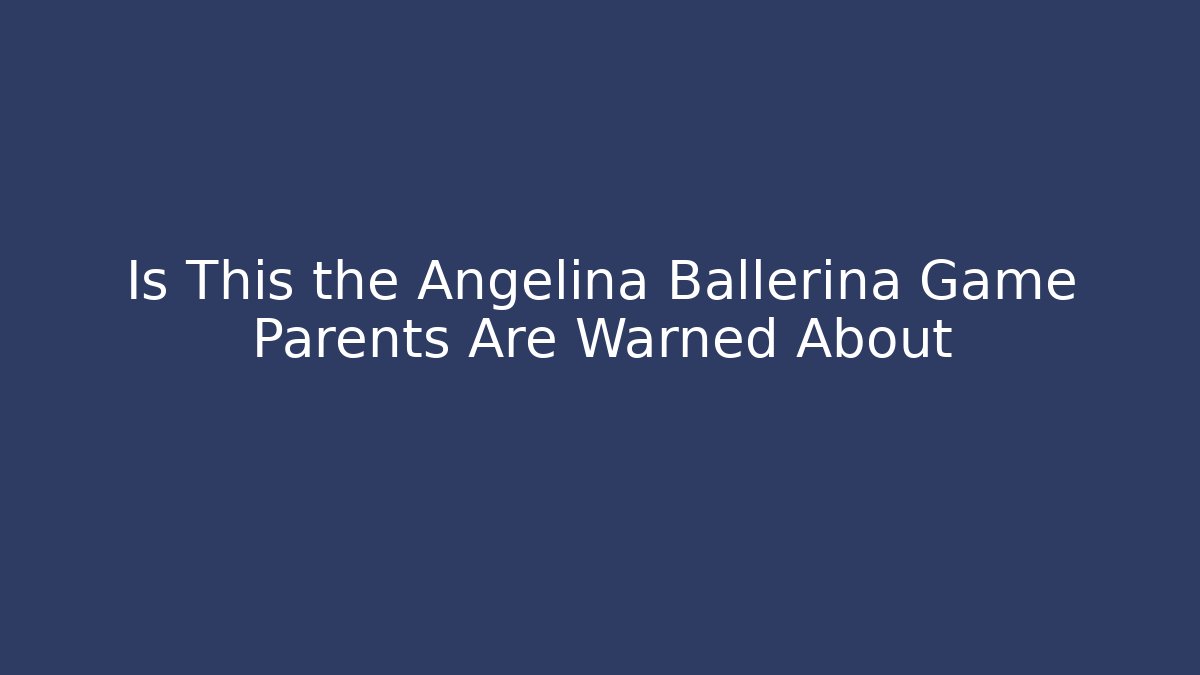 Is This the Angelina Ballerina Game Parents Are Warned About