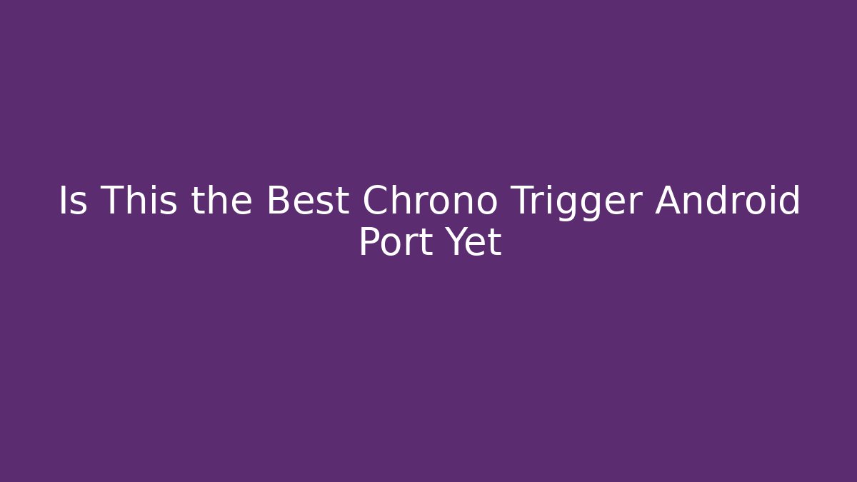 Is This the Best Chrono Trigger Android Port Yet
