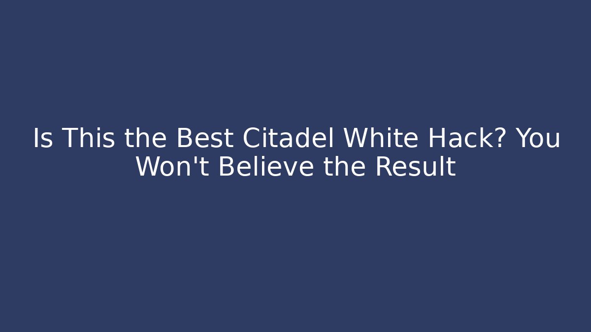 Is This the Best Citadel White Hack? You Won’t Believe the Result