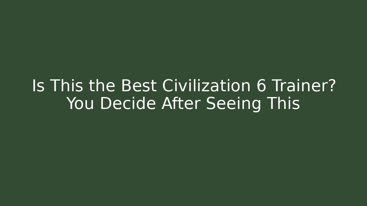 Is This the Best Civilization 6 Trainer? You Decide After Seeing This - Celivion