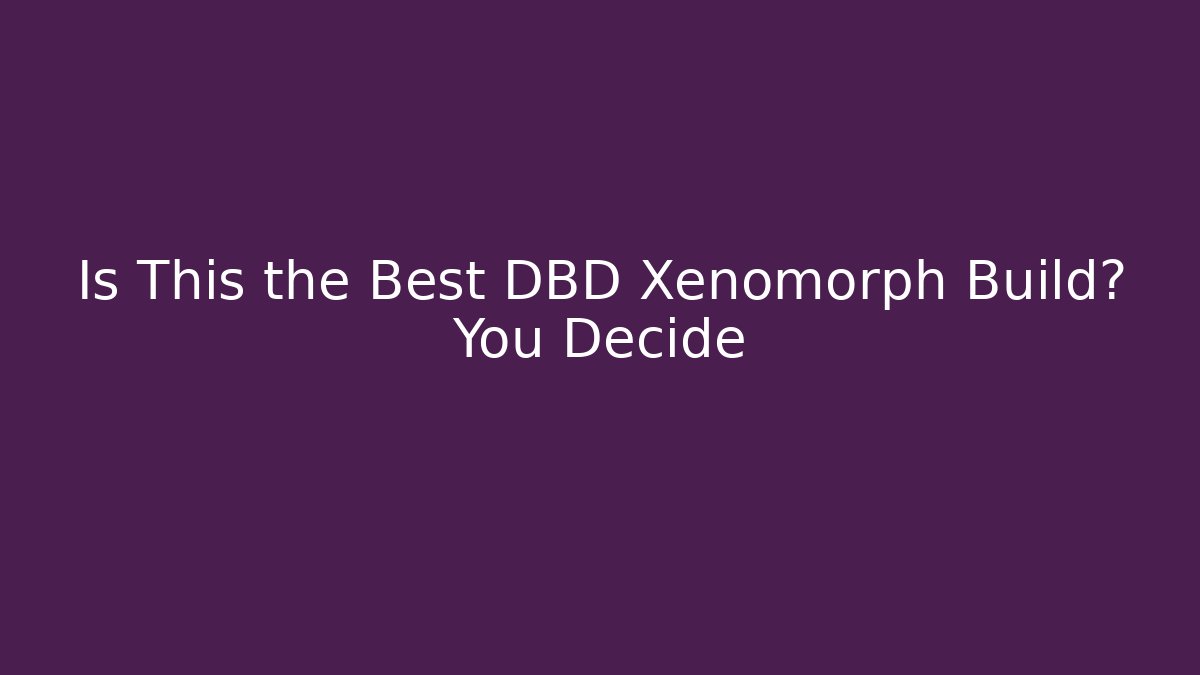 Is This the Best DBD Xenomorph Build? You Decide