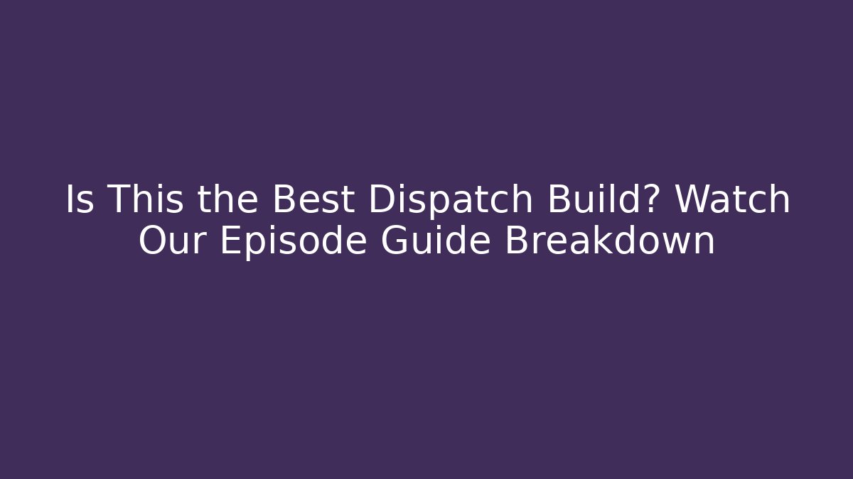 Is This the Best Dispatch Build? Watch Our Episode Guide Breakdown - Celivion