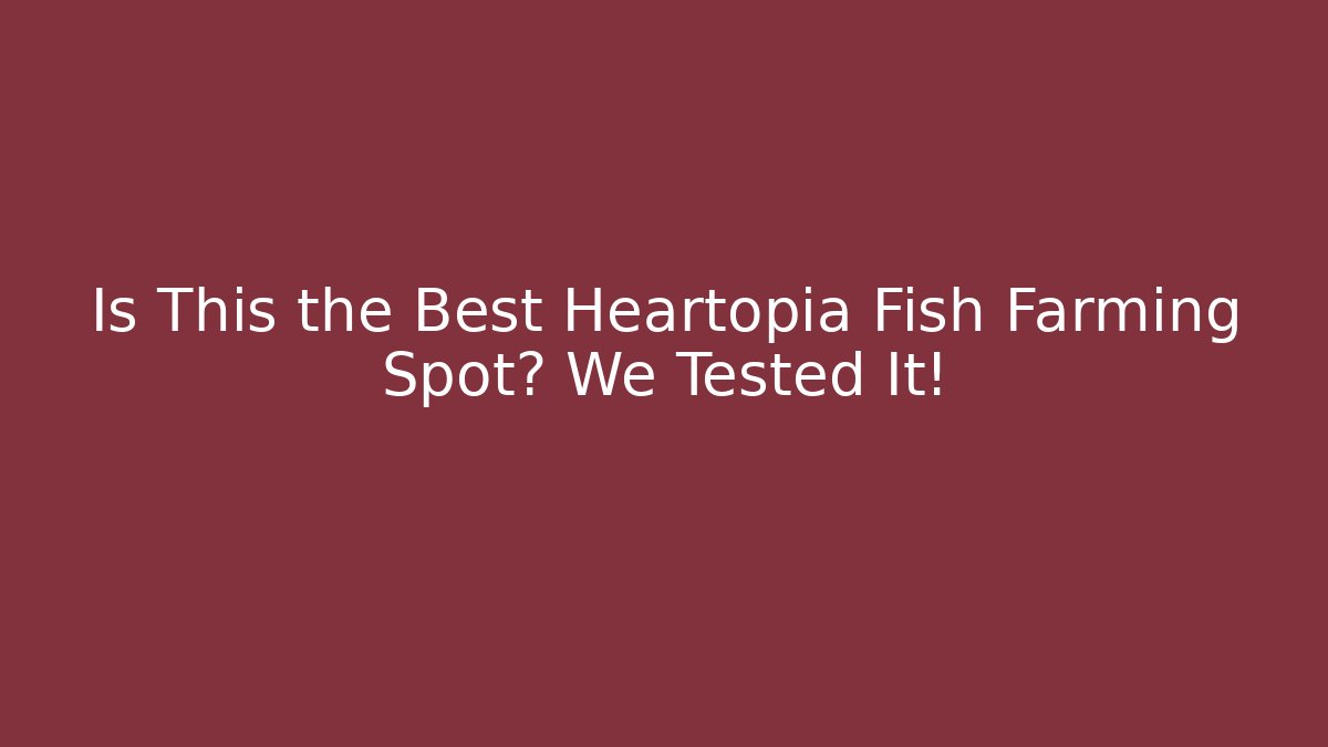 Is This the Best Heartopia Fish Farming Spot? We Tested It!