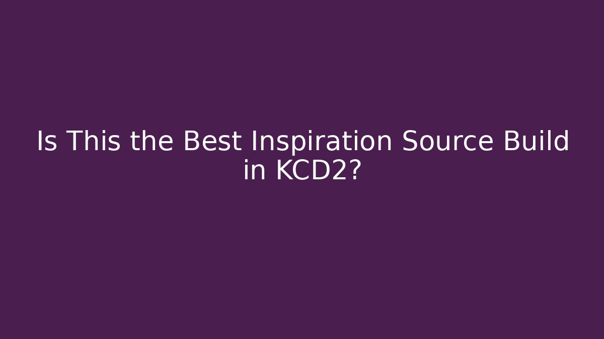 Is This the Best Inspiration Source Build in KCD2?