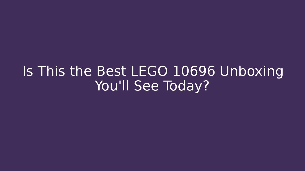 Is This the Best LEGO 10696 Unboxing You'll See Today?