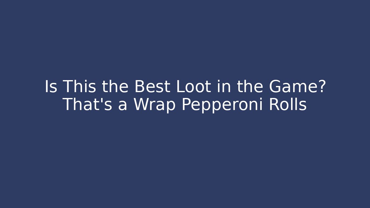 Is This the Best Loot in the Game? That's a Wrap Pepperoni Rolls