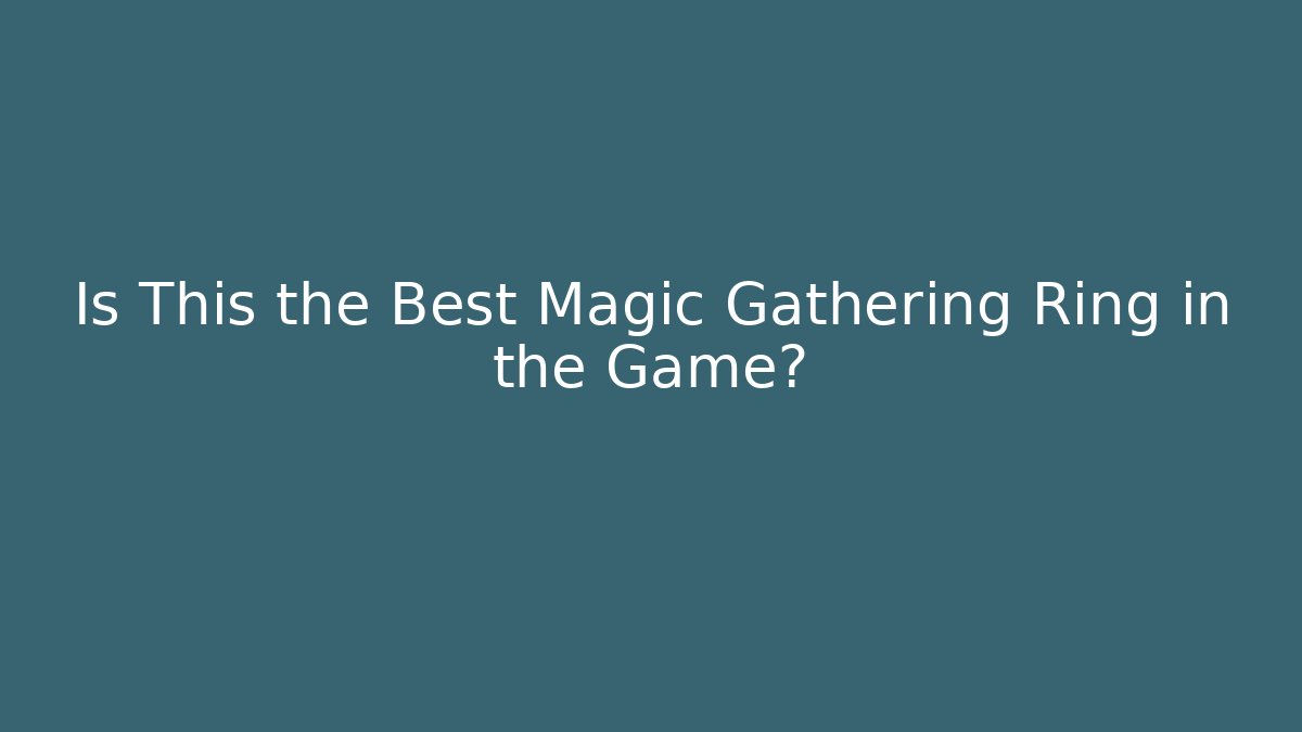 Is This the Best Magic Gathering Ring in the Game?