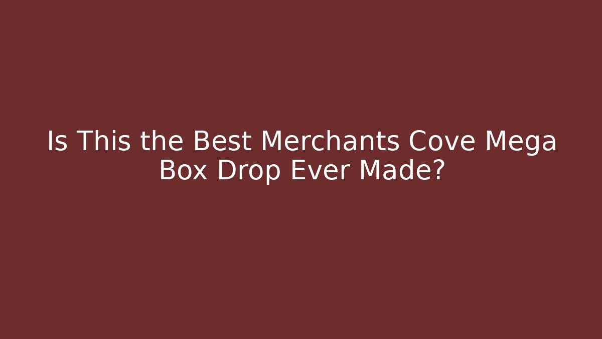 Is This the Best Merchants Cove Mega Box Drop Ever Made?