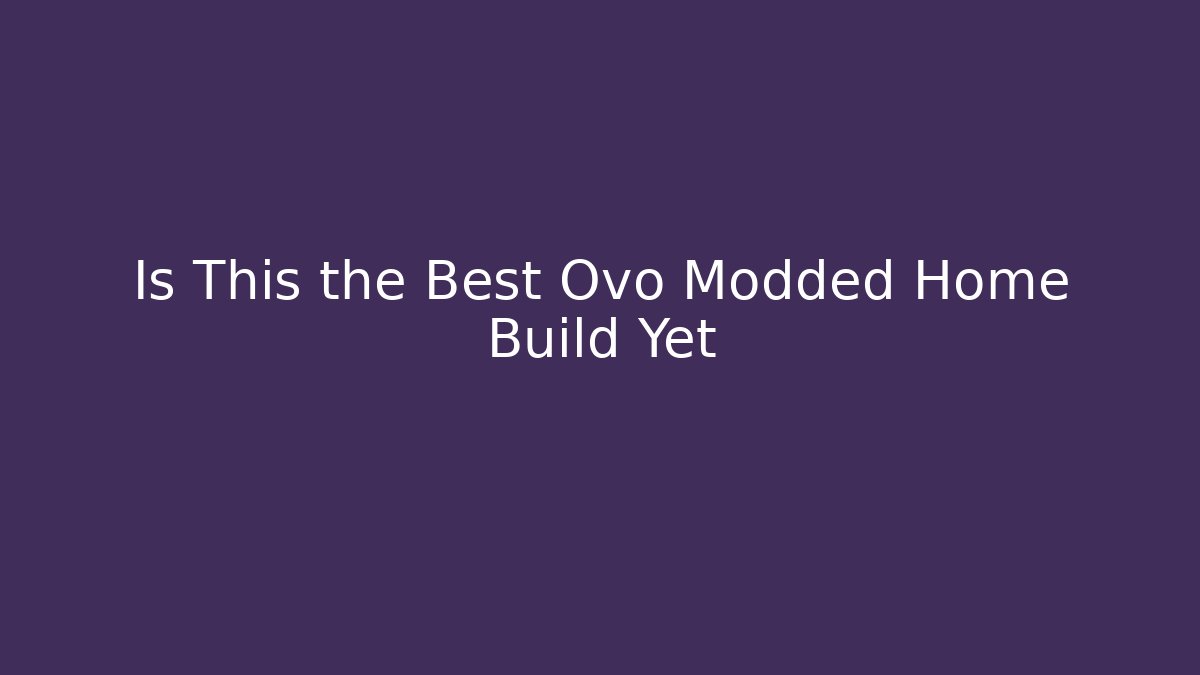 Is This the Best Ovo Modded Home Build Yet