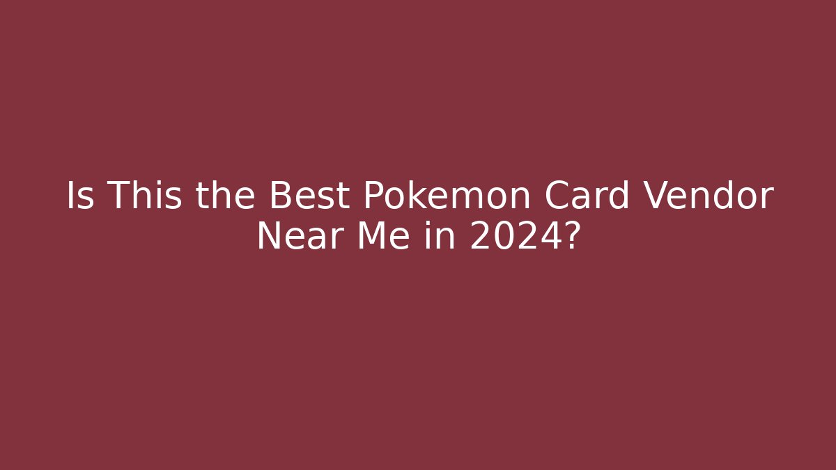 Is This the Best Pokémon Card Vendor Near Me in 2024?
