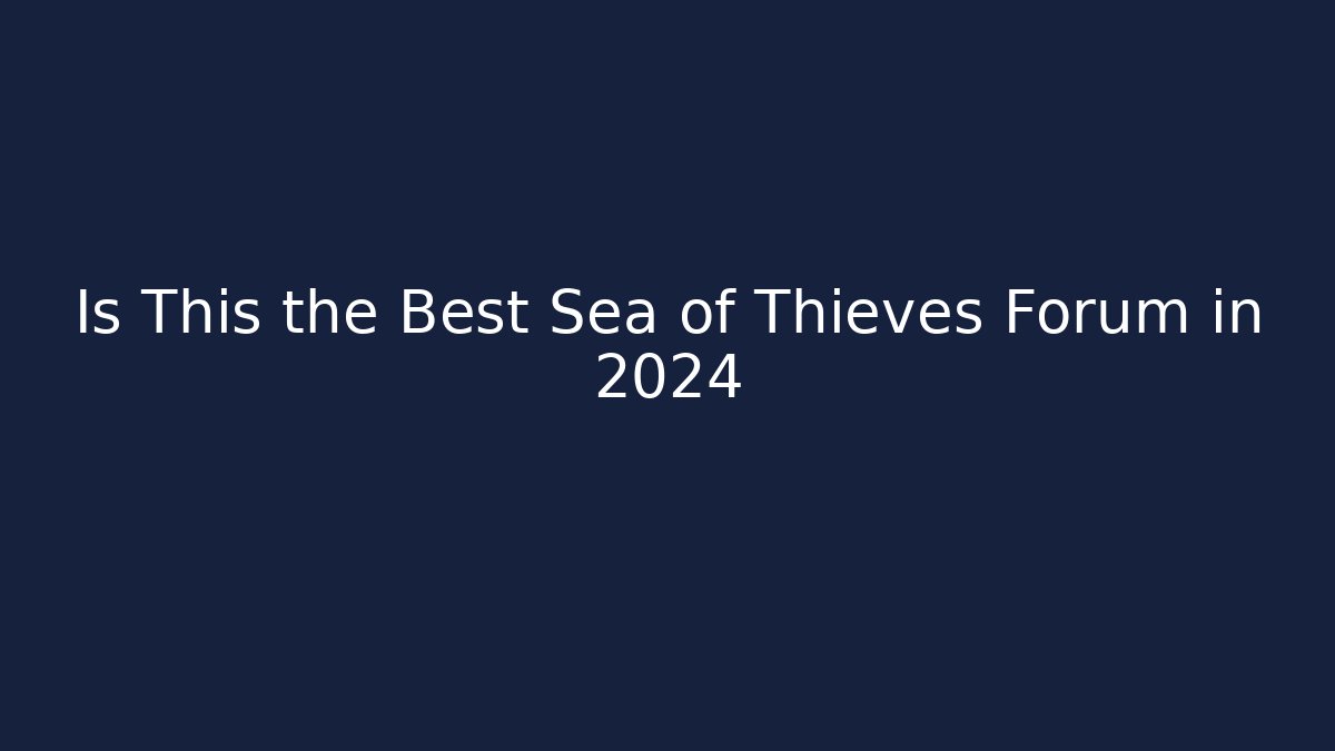 Is This the Best Sea of Thieves Forum in 2024